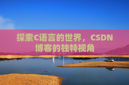 探索C语言的世界，CSDN博客的独特视角